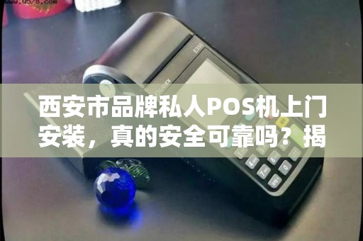 西安市品牌私人POS机上门安装,真的安全可靠吗?揭秘行业内幕! 西安市品牌私人POS机上门安装,真的安全可靠吗?揭秘行业内幕!