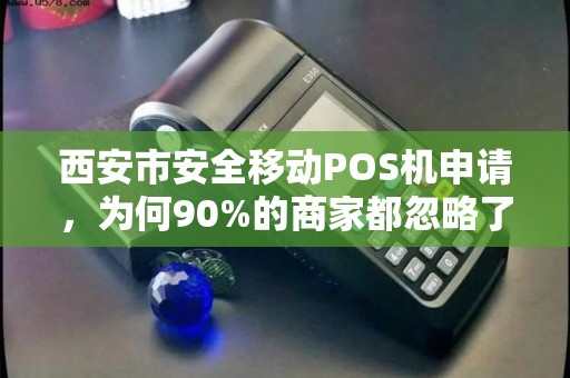 西安市安全移动POS机申请,为何90%的商家都忽略了这3个致命漏洞? 西安市安全移动POS机申请,为何90%的商家都忽略了这3个致命漏洞?