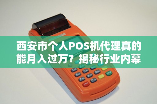 西安市个人POS机代理真的能月入过万?揭秘行业内幕与赚钱真相! 西安市个人POS机代理真的能月入过万?揭秘行业内幕与赚钱真相!