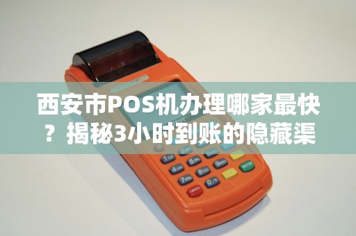 西安市POS机办理哪家最快?揭秘3小时到账的隐藏渠道! 西安市POS机办理哪家最快?揭秘3小时到账的隐藏渠道!