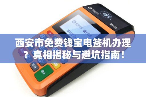 西安市免费钱宝电签机办理?真相揭秘与避坑指南! 西安市免费钱宝电签机办理?真相揭秘与避坑指南!