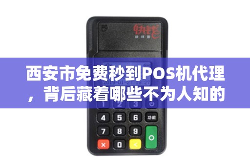 西安市免费秒到POS机代理,背后藏着哪些不为人知的套路? 西安市免费秒到POS机代理,背后藏着哪些不为人知的套路?