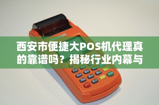 西安市便捷大POS机代理真的靠谱吗?揭秘行业内幕与避坑指南! 西安市便捷大POS机代理真的靠谱吗?揭秘行业内幕与避坑指南!
