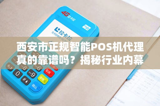 西安市正规智能POS机代理真的靠谱吗？揭秘行业内幕与避坑指南！