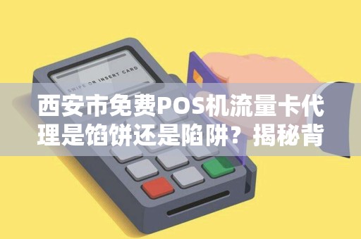 西安市免费POS机流量卡代理是馅饼还是陷阱?揭秘背后不为人知的猫腻! 西安市免费POS机流量卡代理是馅饼还是陷阱?揭秘背后不为人知的猫腻!