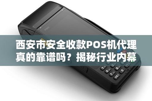 西安市安全收款POS机代理真的靠谱吗?揭秘行业内幕与避坑指南! 西安市安全收款POS机代理真的靠谱吗?揭秘行业内幕与避坑指南!