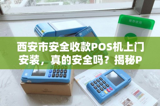 西安市安全收款POS机上门安装,真的安全吗?揭秘POS机安装的5大陷阱 西安市安全收款POS机上门安装,真的安全吗?揭秘POS机安装的5大陷阱