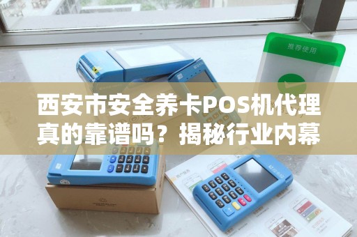 西安市安全养卡POS机代理真的靠谱吗?揭秘行业内幕与避坑指南! 西安市安全养卡POS机代理真的靠谱吗?揭秘行业内幕与避坑指南!