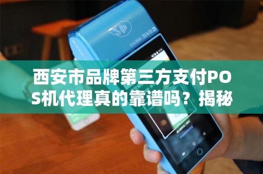 西安市品牌第三方支付POS机代理真的靠谱吗?揭秘行业内幕与避坑指南! 西安市品牌第三方支付POS机代理真的靠谱吗?揭秘行业内幕与避坑指南!