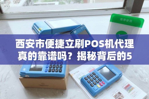 西安市便捷立刷POS机代理真的靠谱吗?揭秘背后的5大陷阱与机遇! 西安市便捷立刷POS机代理真的靠谱吗?揭秘背后的5大陷阱与机遇!