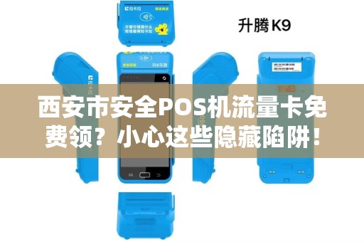 西安市安全POS机流量卡免费领？小心这些隐藏陷阱！