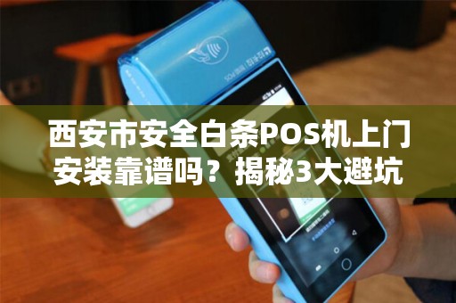 西安市安全白条POS机上门安装靠谱吗?揭秘3大避坑指南! 西安市安全白条POS机上门安装靠谱吗?揭秘3大避坑指南!