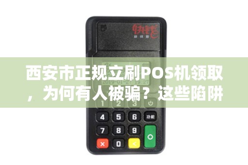 西安市正规立刷POS机领取,为何有人被骗?这些陷阱你一定要避开! 西安市正规立刷POS机领取,为何有人被骗?这些陷阱你一定要避开!