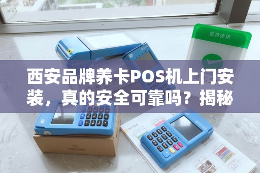 西安品牌养卡POS机上门安装,真的安全可靠吗?揭秘行业内幕! 西安品牌养卡POS机上门安装,真的安全可靠吗?揭秘行业内幕!