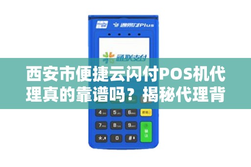 西安市便捷云闪付POS机代理真的靠谱吗?揭秘代理背后的5大陷阱与3个真实优势! 西安市便捷云闪付POS机代理真的靠谱吗?揭秘代理背后的5大陷阱与3个真实优势!