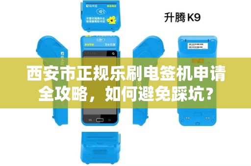 西安市正规乐刷电签机申请全攻略,如何避免踩坑? 西安市正规乐刷电签机申请全攻略,如何避免踩坑?
