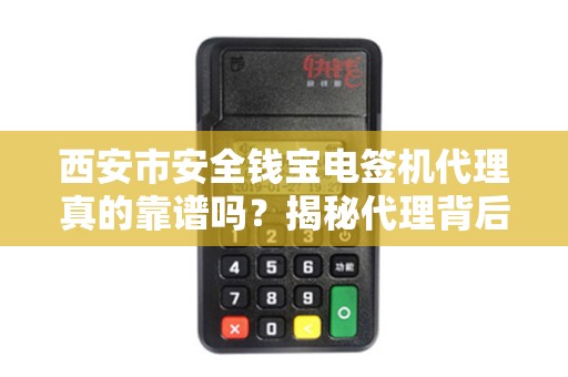 西安市安全钱宝电签机代理真的靠谱吗?揭秘代理背后的5大风险与机遇! 西安市安全钱宝电签机代理真的靠谱吗?揭秘代理背后的5大风险与机遇!