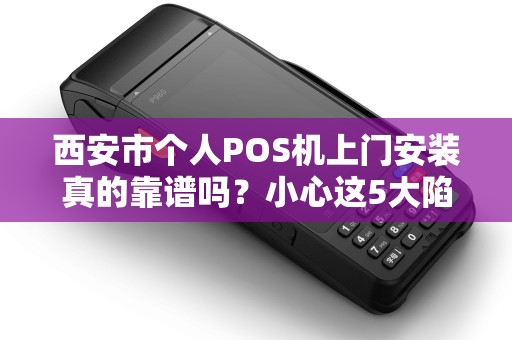 西安市个人POS机上门安装真的靠谱吗?小心这5大陷阱! 西安市个人POS机上门安装真的靠谱吗?小心这5大陷阱!