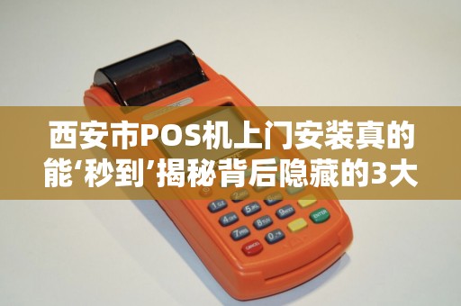 西安市POS机上门安装真的能‘秒到’揭秘背后隐藏的3大陷阱! 西安市POS机上门安装真的能‘秒到’揭秘背后隐藏的3大陷阱!
