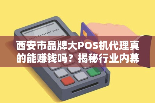 西安市品牌大POS机代理真的能赚钱吗?揭秘行业内幕与避坑指南! 西安市品牌大POS机代理真的能赚钱吗?揭秘行业内幕与避坑指南!