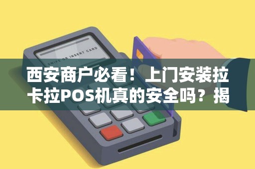 西安商户必看!上门安装拉卡拉POS机真的安全吗?揭秘背后3大隐患! 西安商户必看!上门安装拉卡拉POS机真的安全吗?揭秘背后3大隐患!