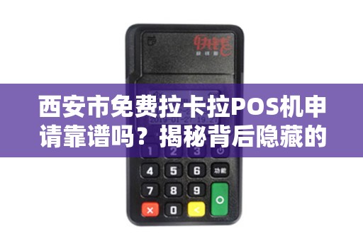 西安市免费拉卡拉POS机申请靠谱吗?揭秘背后隐藏的5大陷阱! 西安市免费拉卡拉POS机申请靠谱吗?揭秘背后隐藏的5大陷阱!