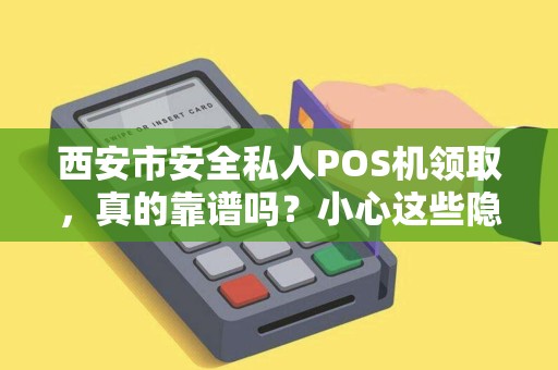 西安市安全私人POS机领取,真的靠谱吗?小心这些隐藏风险! 西安市安全私人POS机领取,真的靠谱吗?小心这些隐藏风险!