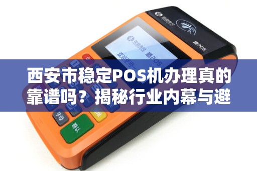 西安市稳定POS机办理真的靠谱吗?揭秘行业内幕与避坑指南! 西安市稳定POS机办理真的靠谱吗?揭秘行业内幕与避坑指南!