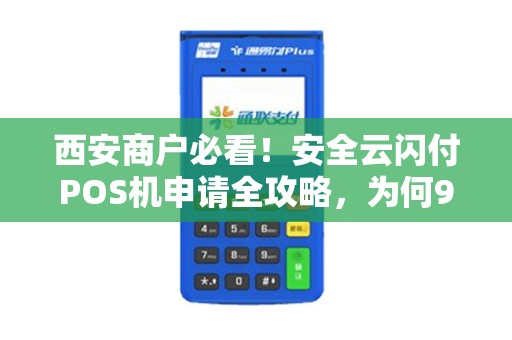 西安商户必看!安全云闪付POS机申请全攻略,为何90%的商家都选错了? 西安商户必看!安全云闪付POS机申请全攻略,为何90%的商家都选错了?