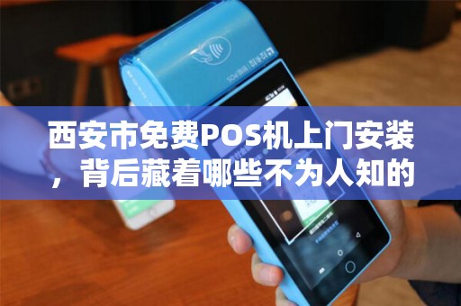 西安市免费POS机上门安装，背后藏着哪些不为人知的‘套路’