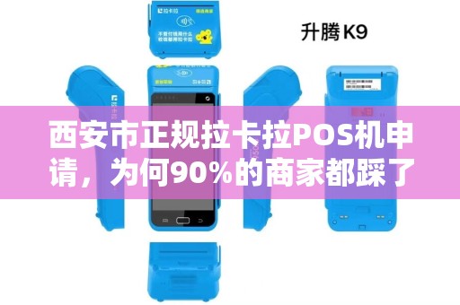 西安市正规拉卡拉POS机申请,为何90%的商家都踩了这些坑? 西安市正规拉卡拉POS机申请,为何90%的商家都踩了这些坑?