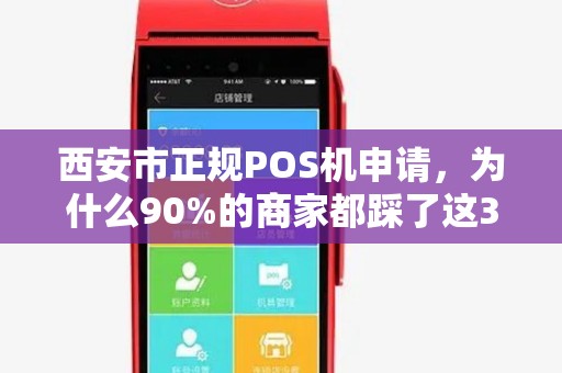 西安市正规POS机申请,为什么90%的商家都踩了这3个坑? 西安市正规POS机申请,为什么90%的商家都踩了这3个坑?