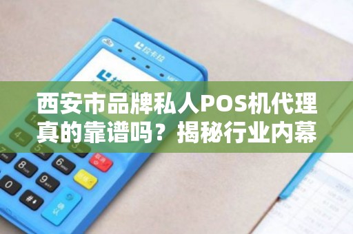 西安市品牌私人POS机代理真的靠谱吗？揭秘行业内幕与避坑指南！