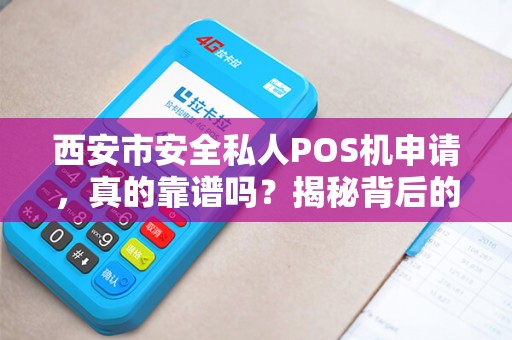 西安市安全私人POS机申请，真的靠谱吗？揭秘背后的5大风险与避坑指南！