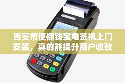 西安市便捷钱宝电签机上门安装,真的能提升商户收款效率吗? 西安市便捷钱宝电签机上门安装,真的能提升商户收款效率吗?