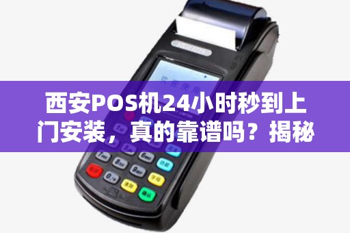 西安POS机24小时秒到上门安装，真的靠谱吗？揭秘背后隐藏的3大风险！