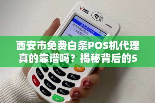 西安市免费白条POS机代理真的靠谱吗?揭秘背后的5大陷阱! 西安市免费白条POS机代理真的靠谱吗?揭秘背后的5大陷阱!
