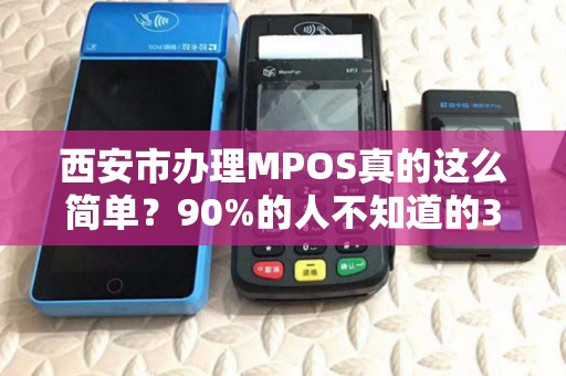 西安市办理MPOS真的这么简单?90%的人不知道的3大隐藏陷阱! 西安市办理MPOS真的这么简单?90%的人不知道的3大隐藏陷阱!