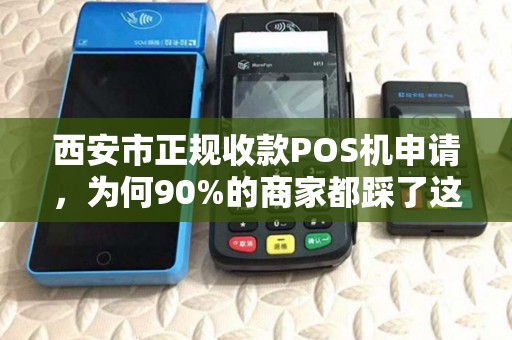 西安市正规收款POS机申请，为何90%的商家都踩了这些坑？