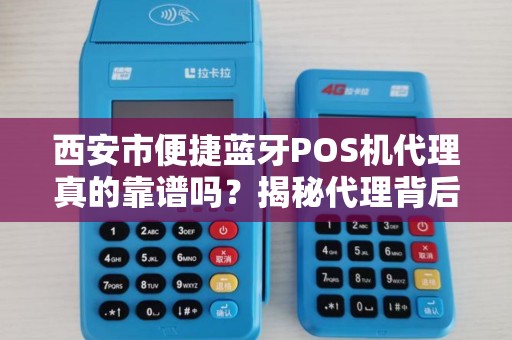 西安市便捷蓝牙POS机代理真的靠谱吗？揭秘代理背后的5大陷阱！
