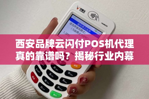 西安品牌云闪付POS机代理真的靠谱吗?揭秘行业内幕与避坑指南! 西安品牌云闪付POS机代理真的靠谱吗?揭秘行业内幕与避坑指南!