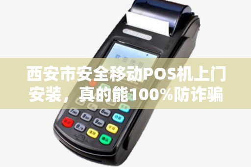 西安市安全移动POS机上门安装,真的能100%防诈骗吗?揭秘背后隐藏的3大风险! 西安市安全移动POS机上门安装,真的能100%防诈骗吗?揭秘背后隐藏的3大风险!