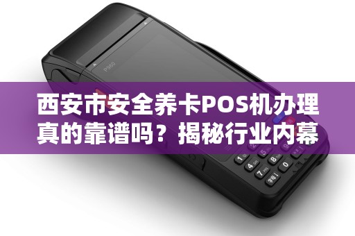 西安市安全养卡POS机办理真的靠谱吗?揭秘行业内幕与避坑指南! 西安市安全养卡POS机办理真的靠谱吗?揭秘行业内幕与避坑指南!