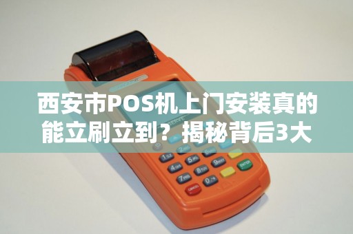 西安市POS机上门安装真的能立刷立到?揭秘背后3大隐藏风险! 西安市POS机上门安装真的能立刷立到?揭秘背后3大隐藏风险!