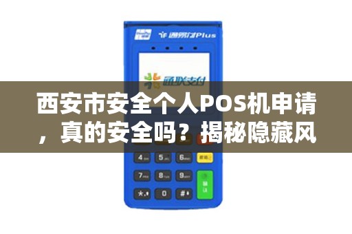 西安市安全个人POS机申请,真的安全吗?揭秘隐藏风险与正规渠道! 西安市安全个人POS机申请,真的安全吗?揭秘隐藏风险与正规渠道!