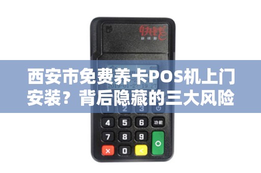 西安市免费养卡POS机上门安装?背后隐藏的三大风险你必须知道! 西安市免费养卡POS机上门安装?背后隐藏的三大风险你必须知道!
