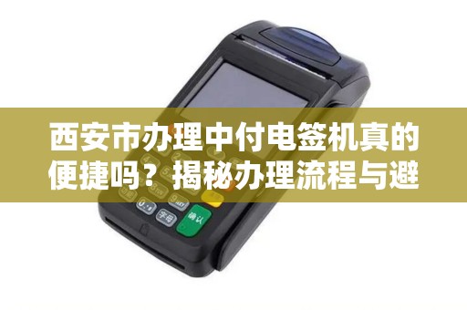 西安市办理中付电签机真的便捷吗?揭秘办理流程与避坑指南! 西安市办理中付电签机真的便捷吗?揭秘办理流程与避坑指南!