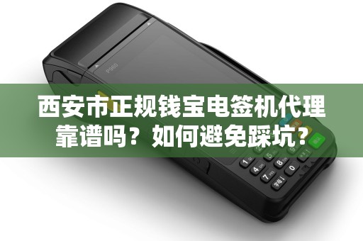 西安市正规钱宝电签机代理靠谱吗?如何避免踩坑? 西安市正规钱宝电签机代理靠谱吗?如何避免踩坑?