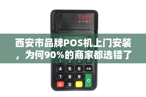 西安市品牌POS机上门安装,为何90%的商家都选错了服务商?揭秘3大避坑指南! 西安市品牌POS机上门安装,为何90%的商家都选错了服务商?揭秘3大避坑指南!