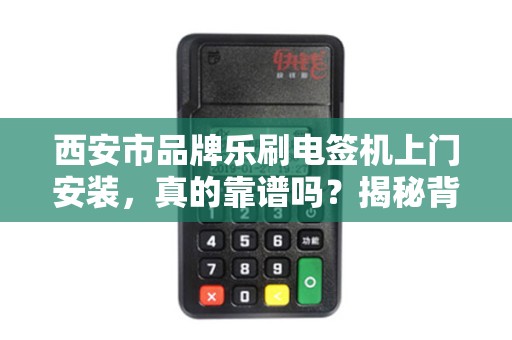 西安市品牌乐刷电签机上门安装,真的靠谱吗?揭秘背后3大隐藏风险! 西安市品牌乐刷电签机上门安装,真的靠谱吗?揭秘背后3大隐藏风险!